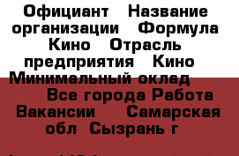Официант › Название организации ­ Формула Кино › Отрасль предприятия ­ Кино › Минимальный оклад ­ 20 000 - Все города Работа » Вакансии   . Самарская обл.,Сызрань г.